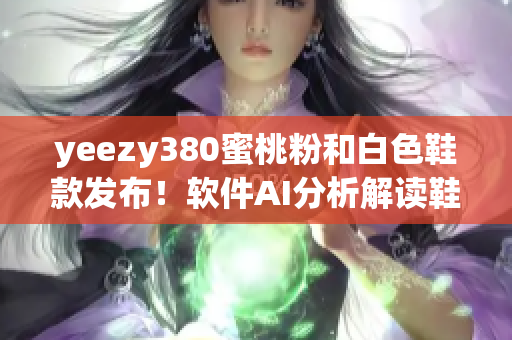 yeezy380蜜桃粉和白色鞋款发布！软件AI分析解读鞋款设计与潜力