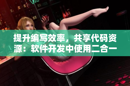 提升编写效率，共享代码资源：软件开发中使用二合一子母的好处