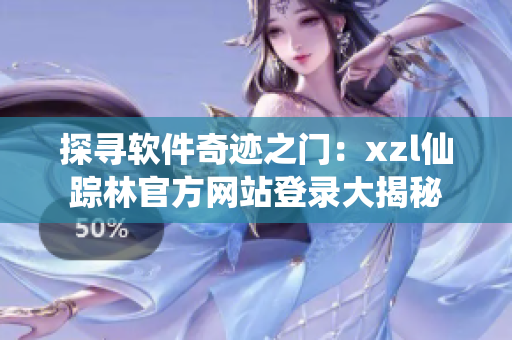 探寻软件奇迹之门：xzl仙踪林官方网站登录大揭秘