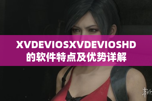 XVDEVIOSXVDEVIOSHD的软件特点及优势详解