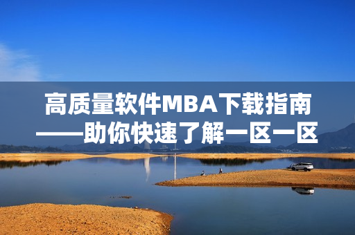 高质量软件MBA下载指南——助你快速了解一区一区三区技巧