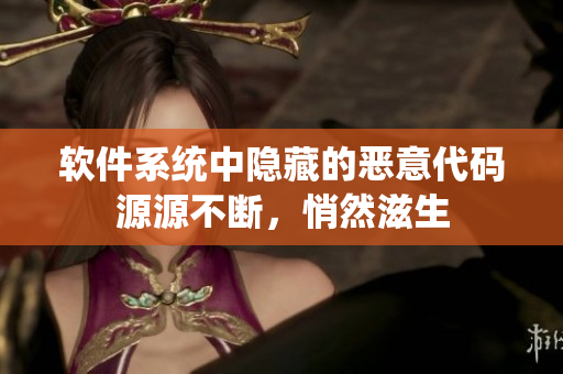 软件系统中隐藏的恶意代码源源不断，悄然滋生