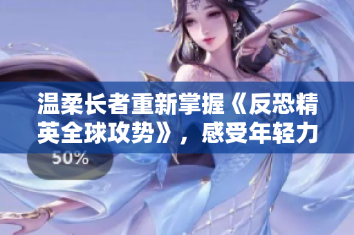 温柔长者重新掌握《反恐精英全球攻势》，感受年轻力量