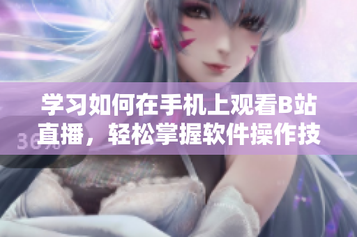 学习如何在手机上观看B站直播，轻松掌握软件操作技巧