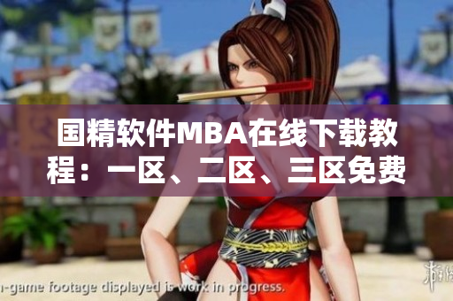 国精软件MBA在线下载教程：一区、二区、三区免费学习及实践