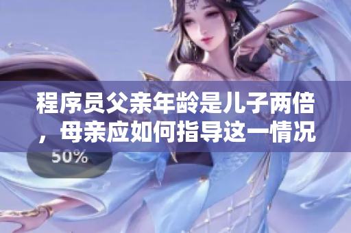 程序员父亲年龄是儿子两倍，母亲应如何指导这一情况