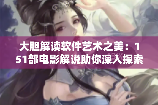 大胆解读软件艺术之美：151部电影解说助你深入探索