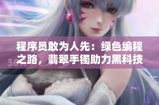 程序员敢为人先：绿色编程之路，翡翠手镯助力黑科技创新