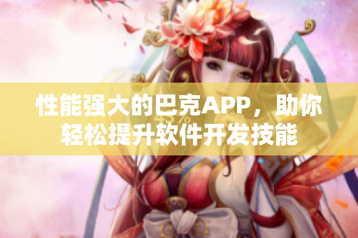性能强大的巴克APP，助你轻松提升软件开发技能