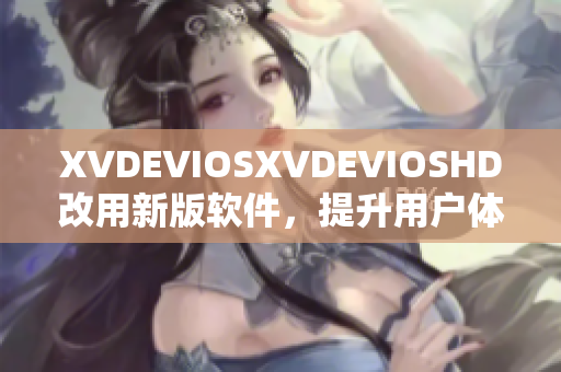 XVDEVIOSXVDEVIOSHD改用新版软件，提升用户体验和功能效率