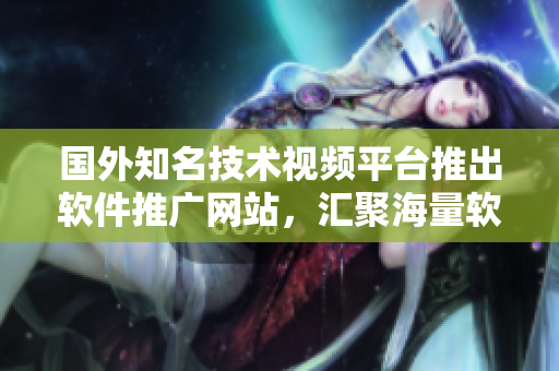 国外知名技术视频平台推出软件推广网站，汇聚海量软件教程和技术分享