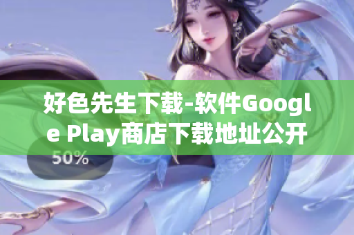好色先生下载-软件Google Play商店下载地址公开