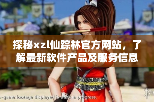 探秘xzl仙踪林官方网站，了解最新软件产品及服务信息