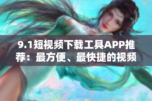 9.1短视频下载工具APP推荐：最方便、最快捷的视频获取神器