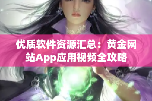 优质软件资源汇总：黄金网站App应用视频全攻略