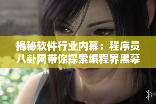 揭秘软件行业内幕：程序员八卦网带你探索编程界黑幕