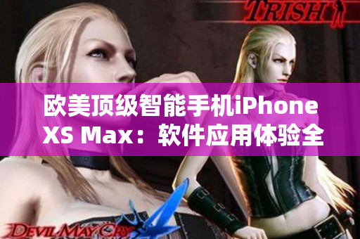 欧美顶级智能手机iPhone XS Max：软件应用体验全面升级