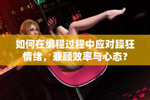 如何在编程过程中应对躁狂情绪，兼顾效率与心态？