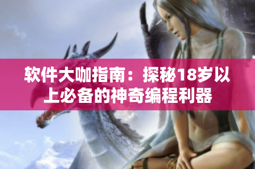 软件大咖指南：探秘18岁以上必备的神奇编程利器