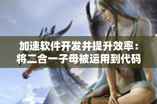 加速软件开发并提升效率：将二合一子母被运用到代码编写中的优势