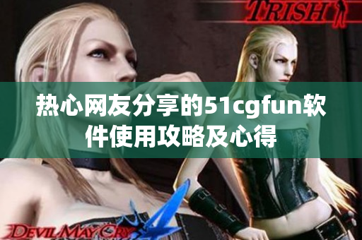 热心网友分享的51cgfun软件使用攻略及心得