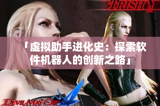 「虚拟助手进化史：探索软件机器人的创新之路」