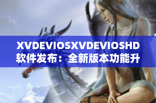 XVDEVIOSXVDEVIOSHD软件发布：全新版本功能升级，用户体验优化