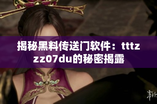 揭秘黑料传送门软件：tttzzz07du的秘密揭露