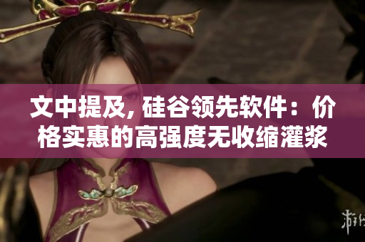 文中提及, 硅谷领先软件：价格实惠的高强度无收缩灌浆材料