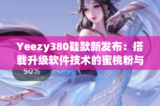 Yeezy380鞋款新发布：搭载升级软件技术的蜜桃粉与白色组合