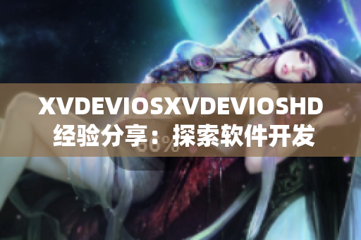 XVDEVIOSXVDEVIOSHD 经验分享：探索软件开发之路