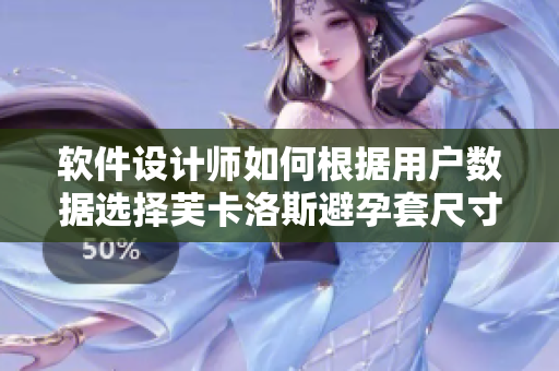 软件设计师如何根据用户数据选择芙卡洛斯避孕套尺寸一文