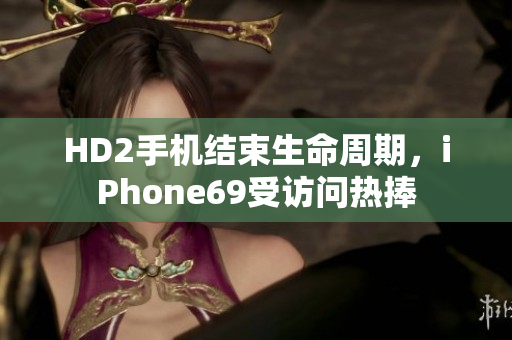 HD2手机结束生命周期，iPhone69受访问热捧