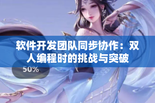 软件开发团队同步协作：双人编程时的挑战与突破