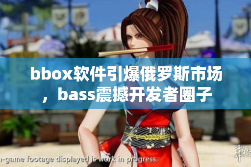bbox软件引爆俄罗斯市场，bass震撼开发者圈子