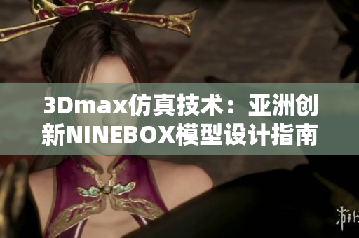 3Dmax仿真技术：亚洲创新NINEBOX模型设计指南