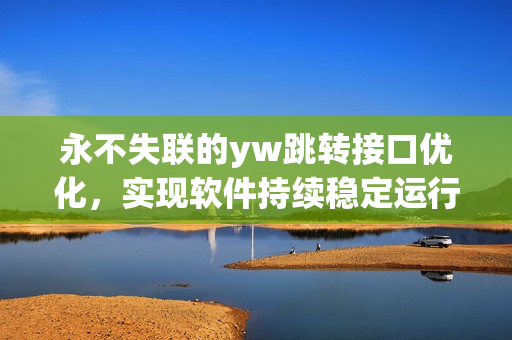 永不失联的yw跳转接口优化，实现软件持续稳定运行