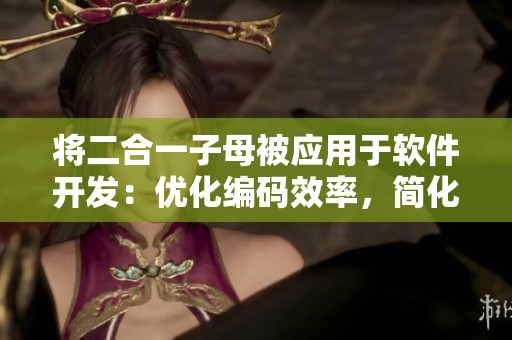 将二合一子母被应用于软件开发：优化编码效率，简化代码操作管控