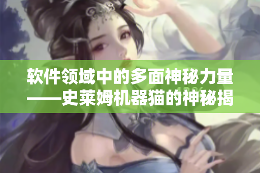 软件领域中的多面神秘力量——史莱姆机器猫的神秘揭秘
