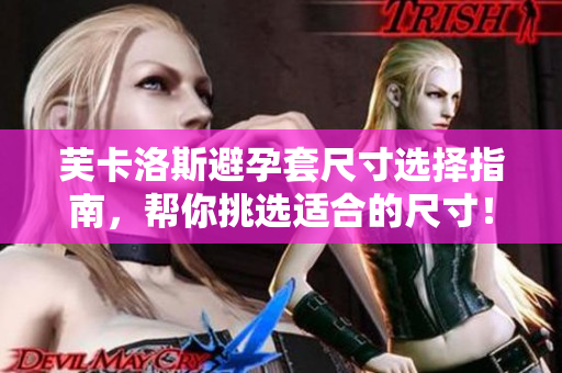 芙卡洛斯避孕套尺寸选择指南，帮你挑选适合的尺寸！