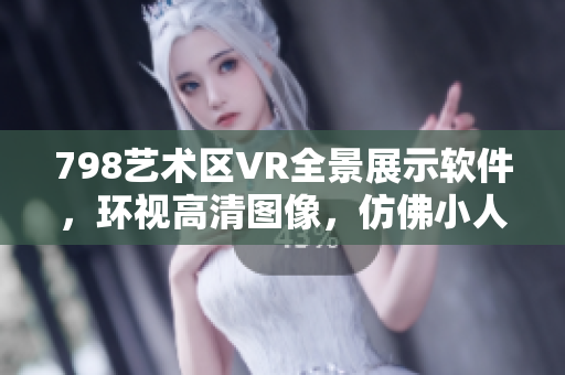 798艺术区VR全景展示软件，环视高清图像，仿佛小人身临其境