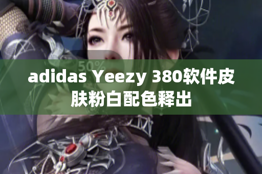 adidas Yeezy 380软件皮肤粉白配色释出
