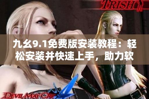 九幺9.1免费版安装教程：轻松安装并快速上手，助力软件使用达到巅峰