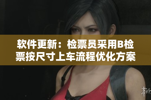 软件更新：检票员采用B检票按尺寸上车流程优化方案