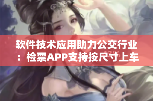 软件技术应用助力公交行业：检票APP支持按尺寸上车