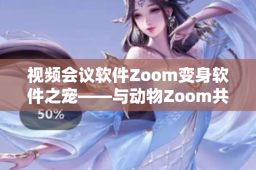 视频会议软件Zoom变身软件之宠——与动物Zoom共享软件新世界