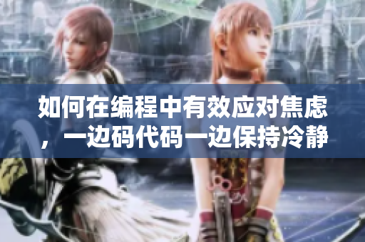 如何在编程中有效应对焦虑，一边码代码一边保持冷静？