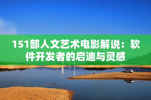 151部人文艺术电影解说：软件开发者的启迪与灵感