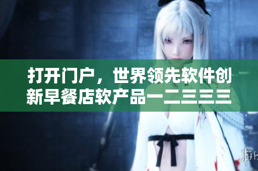 打开门户，世界领先软件创新早餐店软产品一二三三三