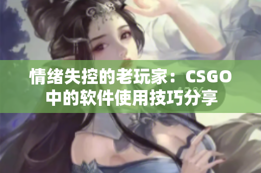 情绪失控的老玩家：CSGO中的软件使用技巧分享